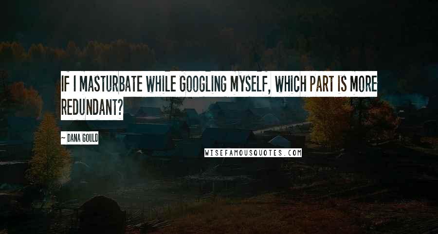 Dana Gould Quotes: If I masturbate while Googling myself, which part is more redundant?