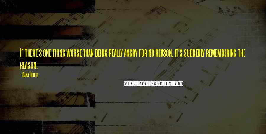 Dana Gould Quotes: If there's one thing worse than being really angry for no reason, it's suddenly remembering the reason.