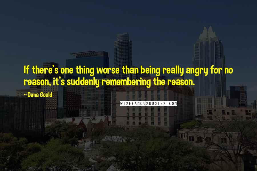 Dana Gould Quotes: If there's one thing worse than being really angry for no reason, it's suddenly remembering the reason.