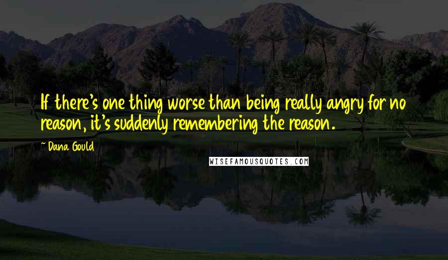 Dana Gould Quotes: If there's one thing worse than being really angry for no reason, it's suddenly remembering the reason.