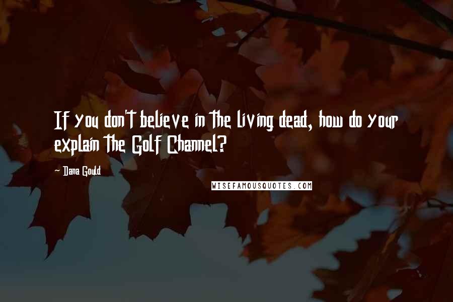 Dana Gould Quotes: If you don't believe in the living dead, how do your explain the Golf Channel?