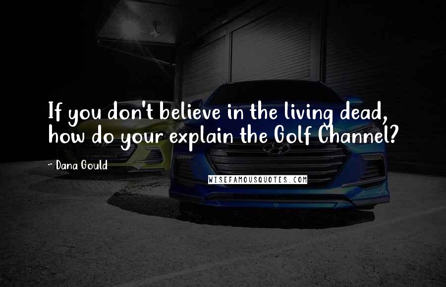 Dana Gould Quotes: If you don't believe in the living dead, how do your explain the Golf Channel?