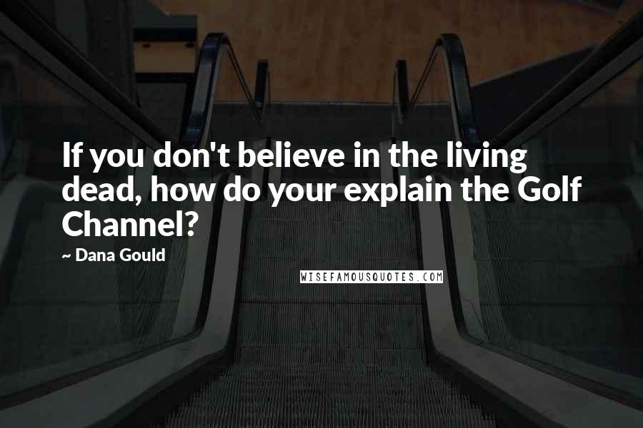 Dana Gould Quotes: If you don't believe in the living dead, how do your explain the Golf Channel?