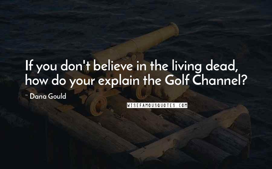 Dana Gould Quotes: If you don't believe in the living dead, how do your explain the Golf Channel?