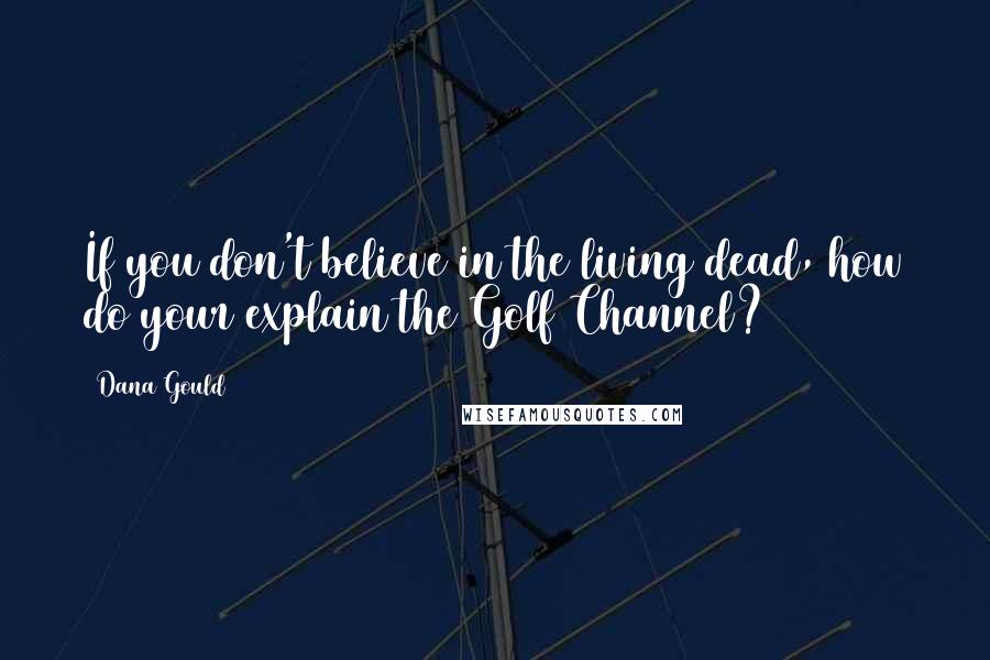Dana Gould Quotes: If you don't believe in the living dead, how do your explain the Golf Channel?