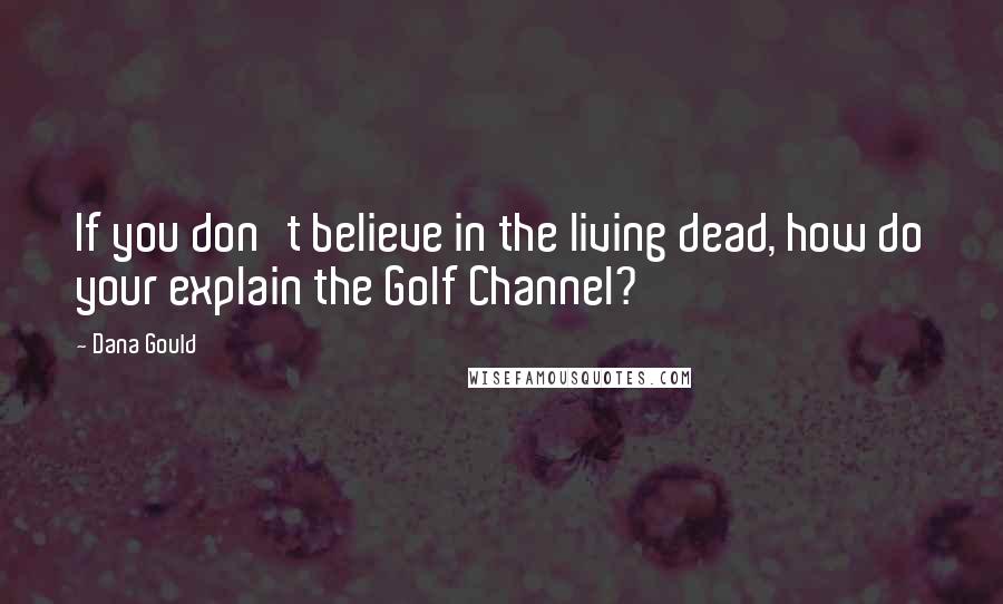 Dana Gould Quotes: If you don't believe in the living dead, how do your explain the Golf Channel?