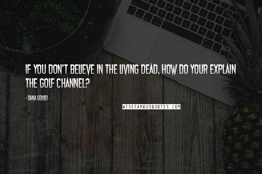 Dana Gould Quotes: If you don't believe in the living dead, how do your explain the Golf Channel?