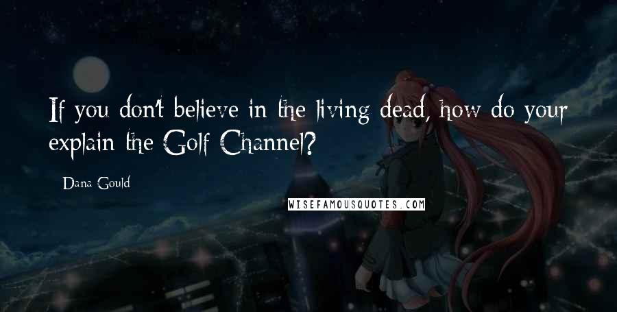Dana Gould Quotes: If you don't believe in the living dead, how do your explain the Golf Channel?