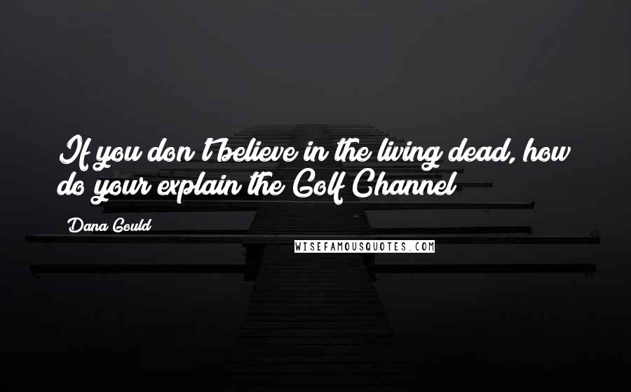 Dana Gould Quotes: If you don't believe in the living dead, how do your explain the Golf Channel?