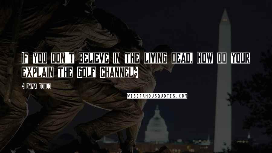 Dana Gould Quotes: If you don't believe in the living dead, how do your explain the Golf Channel?