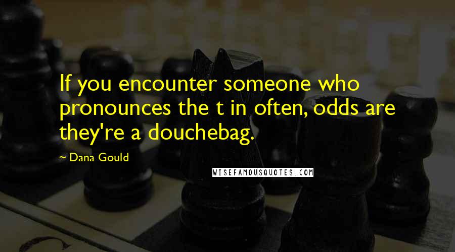 Dana Gould Quotes: If you encounter someone who pronounces the t in often, odds are they're a douchebag.