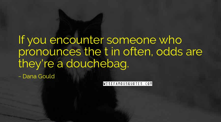 Dana Gould Quotes: If you encounter someone who pronounces the t in often, odds are they're a douchebag.