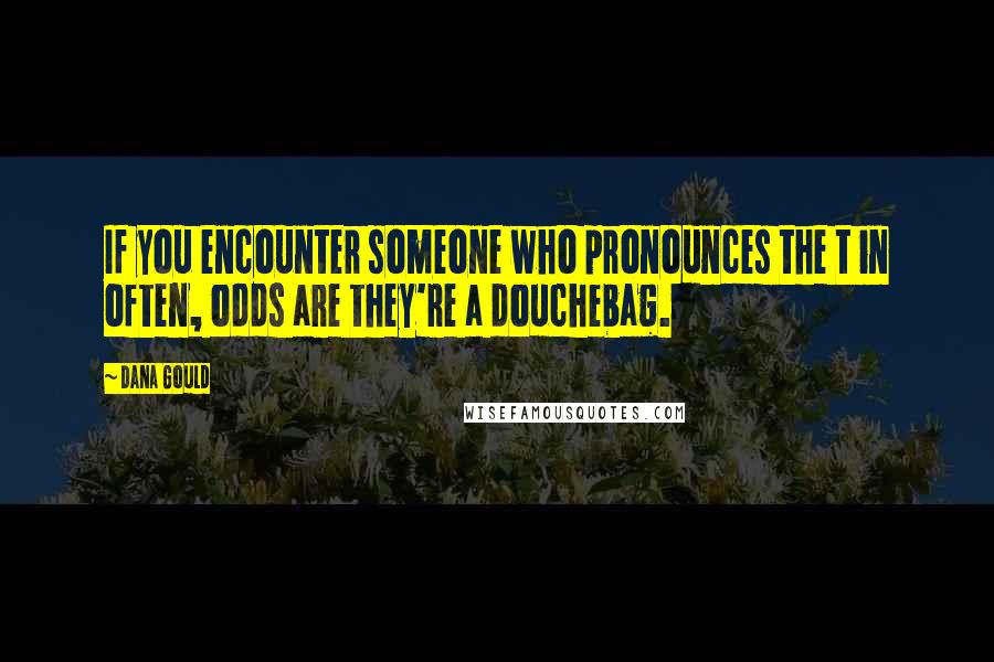 Dana Gould Quotes: If you encounter someone who pronounces the t in often, odds are they're a douchebag.