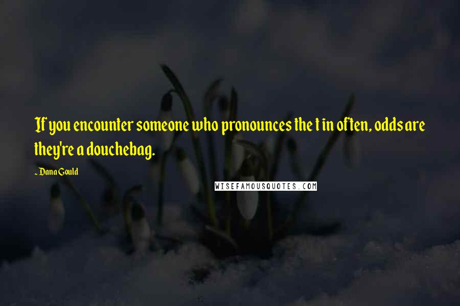 Dana Gould Quotes: If you encounter someone who pronounces the t in often, odds are they're a douchebag.