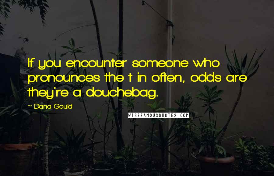 Dana Gould Quotes: If you encounter someone who pronounces the t in often, odds are they're a douchebag.