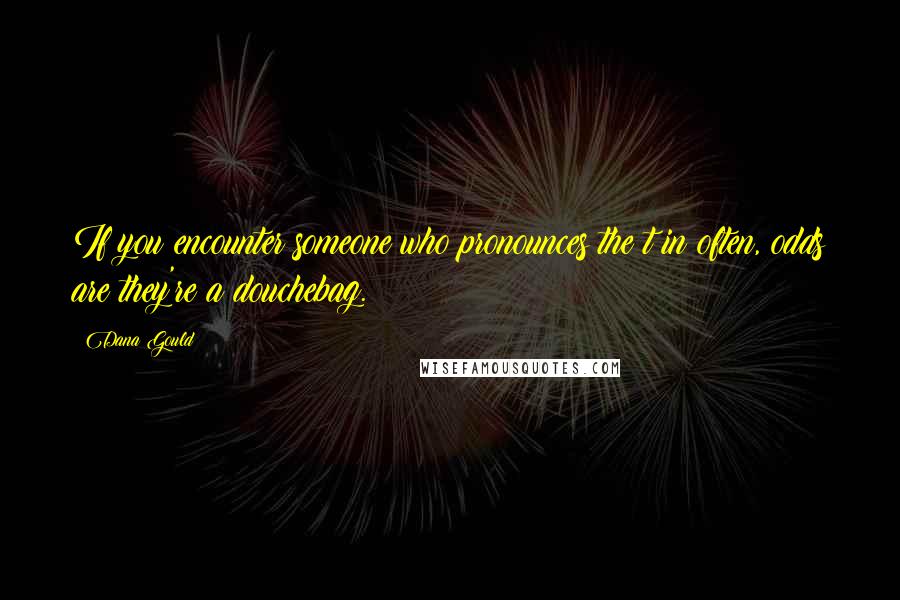 Dana Gould Quotes: If you encounter someone who pronounces the t in often, odds are they're a douchebag.