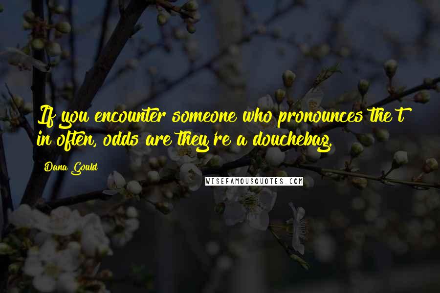 Dana Gould Quotes: If you encounter someone who pronounces the t in often, odds are they're a douchebag.