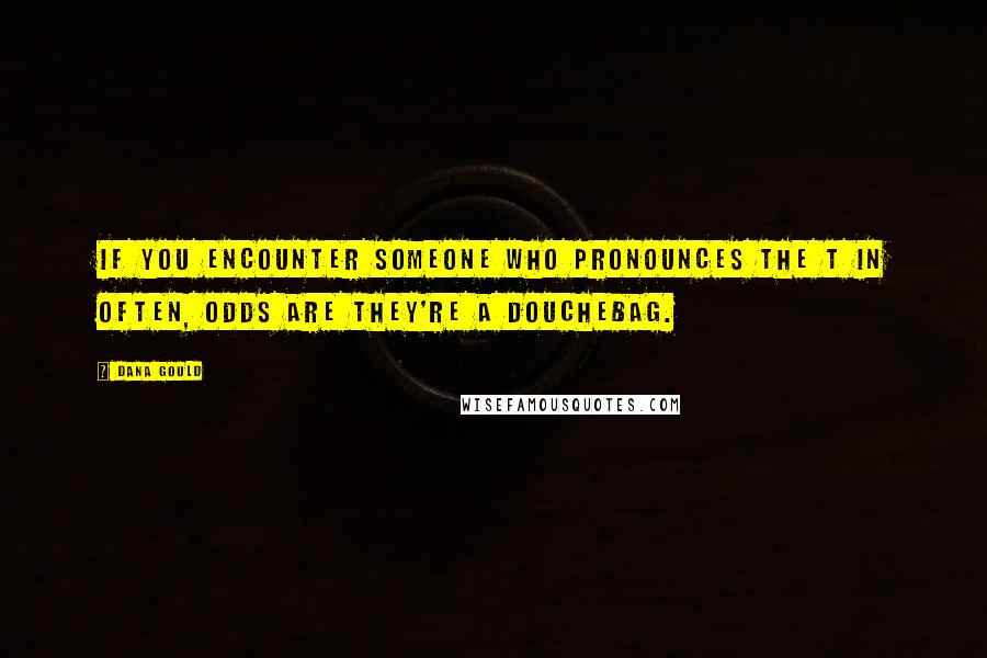 Dana Gould Quotes: If you encounter someone who pronounces the t in often, odds are they're a douchebag.