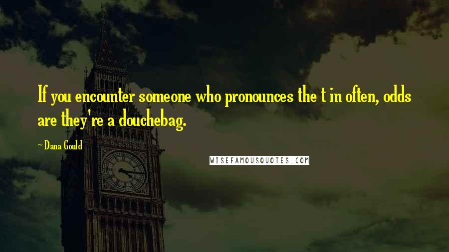 Dana Gould Quotes: If you encounter someone who pronounces the t in often, odds are they're a douchebag.