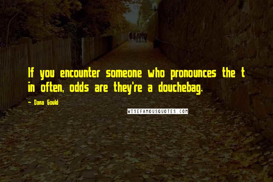 Dana Gould Quotes: If you encounter someone who pronounces the t in often, odds are they're a douchebag.