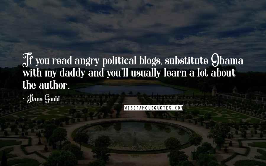 Dana Gould Quotes: If you read angry political blogs, substitute Obama with my daddy and you'll usually learn a lot about the author.