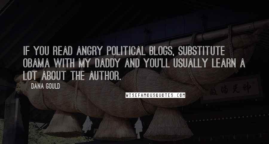 Dana Gould Quotes: If you read angry political blogs, substitute Obama with my daddy and you'll usually learn a lot about the author.