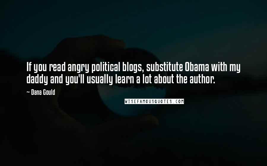 Dana Gould Quotes: If you read angry political blogs, substitute Obama with my daddy and you'll usually learn a lot about the author.