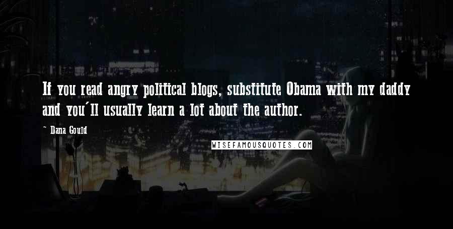 Dana Gould Quotes: If you read angry political blogs, substitute Obama with my daddy and you'll usually learn a lot about the author.