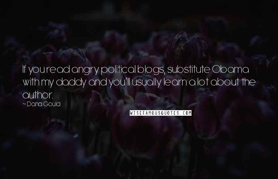 Dana Gould Quotes: If you read angry political blogs, substitute Obama with my daddy and you'll usually learn a lot about the author.