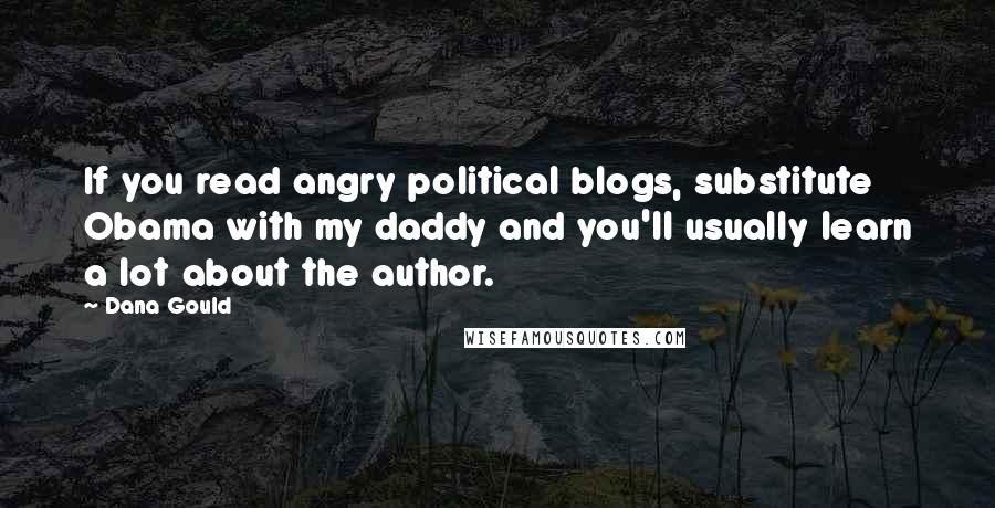 Dana Gould Quotes: If you read angry political blogs, substitute Obama with my daddy and you'll usually learn a lot about the author.