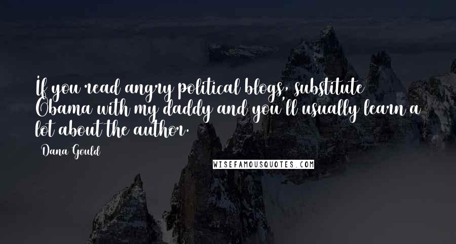 Dana Gould Quotes: If you read angry political blogs, substitute Obama with my daddy and you'll usually learn a lot about the author.