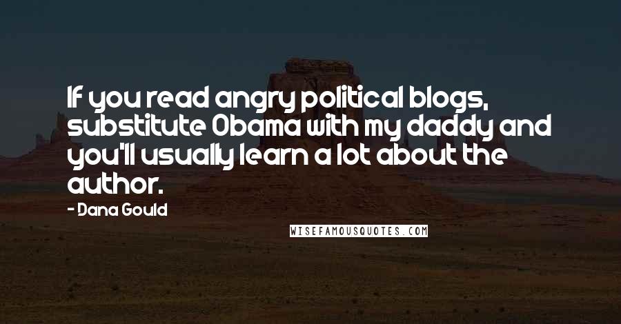 Dana Gould Quotes: If you read angry political blogs, substitute Obama with my daddy and you'll usually learn a lot about the author.