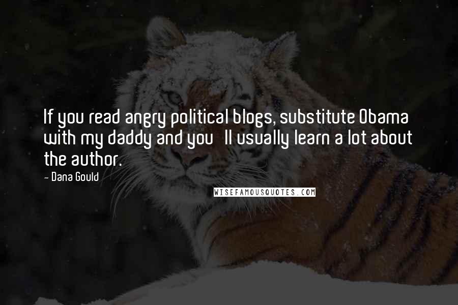 Dana Gould Quotes: If you read angry political blogs, substitute Obama with my daddy and you'll usually learn a lot about the author.