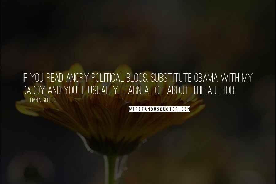 Dana Gould Quotes: If you read angry political blogs, substitute Obama with my daddy and you'll usually learn a lot about the author.