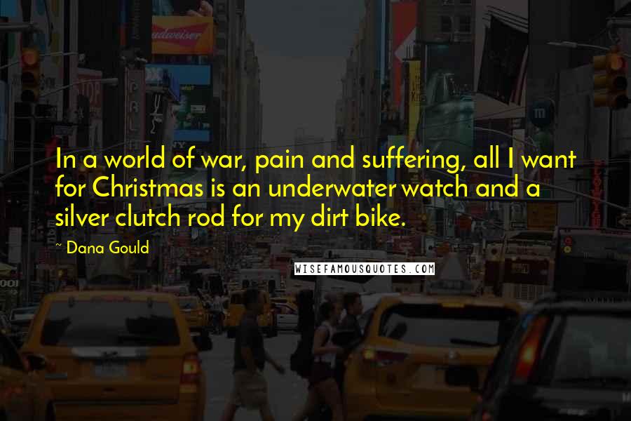 Dana Gould Quotes: In a world of war, pain and suffering, all I want for Christmas is an underwater watch and a silver clutch rod for my dirt bike.
