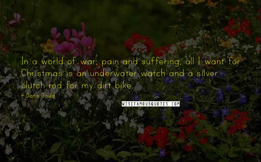 Dana Gould Quotes: In a world of war, pain and suffering, all I want for Christmas is an underwater watch and a silver clutch rod for my dirt bike.