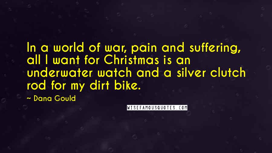 Dana Gould Quotes: In a world of war, pain and suffering, all I want for Christmas is an underwater watch and a silver clutch rod for my dirt bike.
