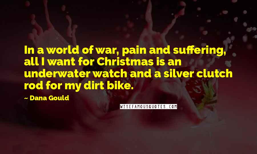 Dana Gould Quotes: In a world of war, pain and suffering, all I want for Christmas is an underwater watch and a silver clutch rod for my dirt bike.