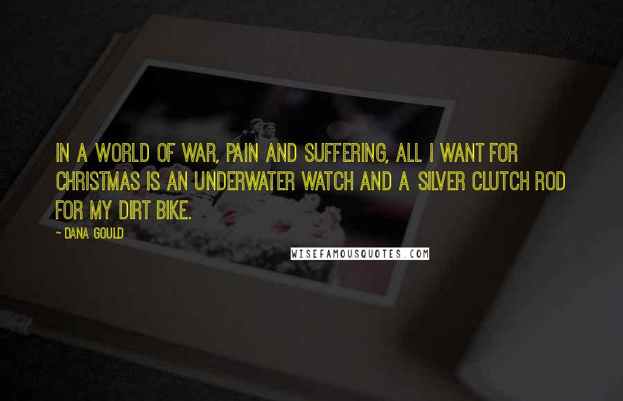 Dana Gould Quotes: In a world of war, pain and suffering, all I want for Christmas is an underwater watch and a silver clutch rod for my dirt bike.