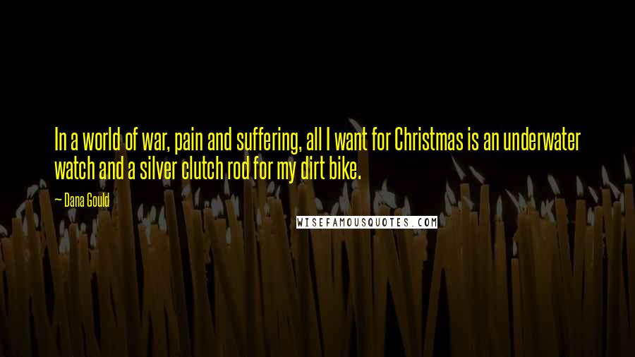 Dana Gould Quotes: In a world of war, pain and suffering, all I want for Christmas is an underwater watch and a silver clutch rod for my dirt bike.