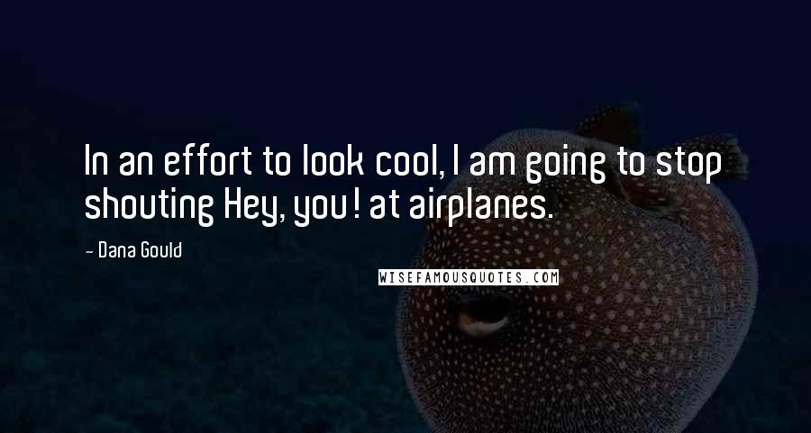 Dana Gould Quotes: In an effort to look cool, I am going to stop shouting Hey, you! at airplanes.
