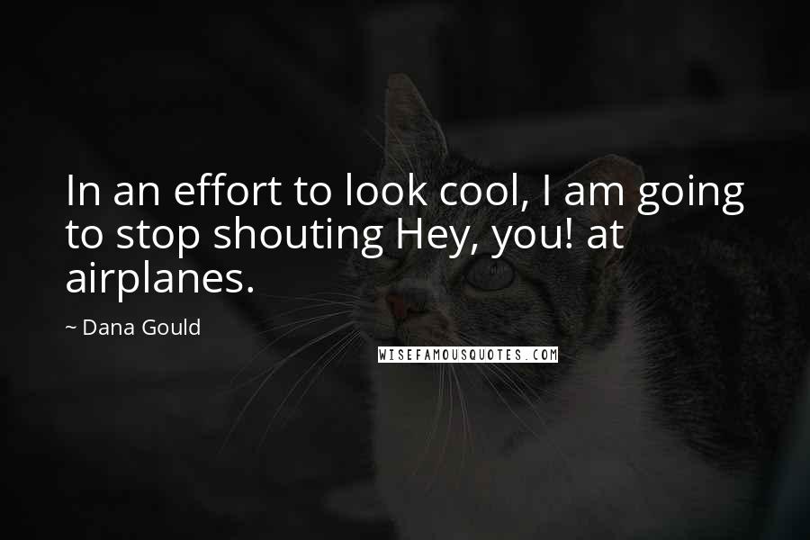 Dana Gould Quotes: In an effort to look cool, I am going to stop shouting Hey, you! at airplanes.