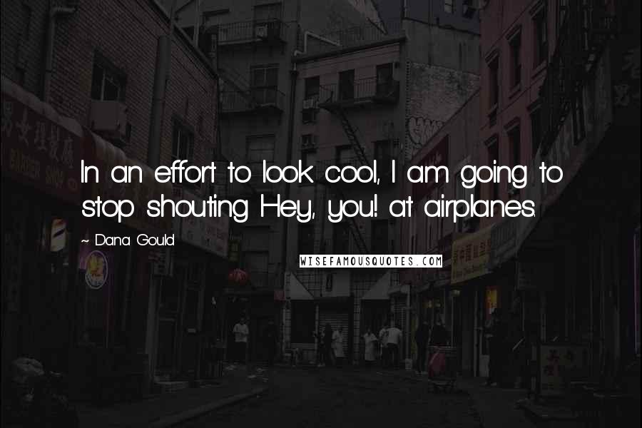 Dana Gould Quotes: In an effort to look cool, I am going to stop shouting Hey, you! at airplanes.