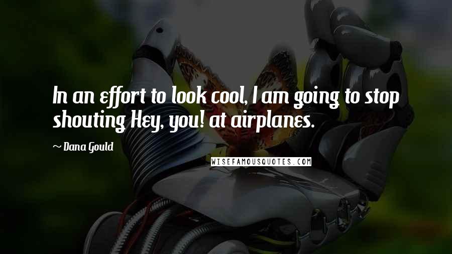Dana Gould Quotes: In an effort to look cool, I am going to stop shouting Hey, you! at airplanes.
