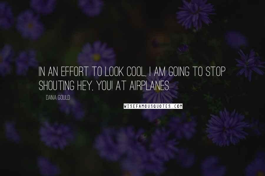 Dana Gould Quotes: In an effort to look cool, I am going to stop shouting Hey, you! at airplanes.