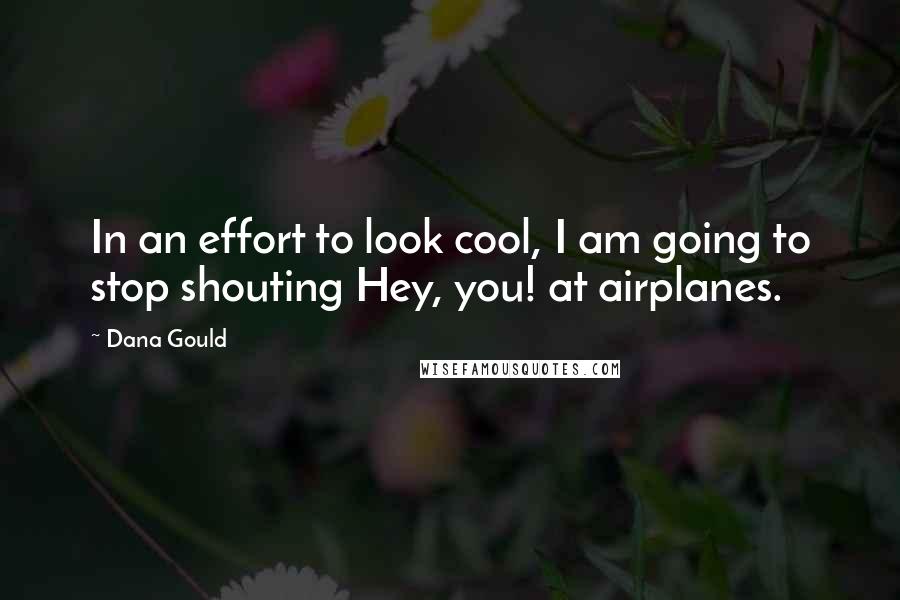 Dana Gould Quotes: In an effort to look cool, I am going to stop shouting Hey, you! at airplanes.