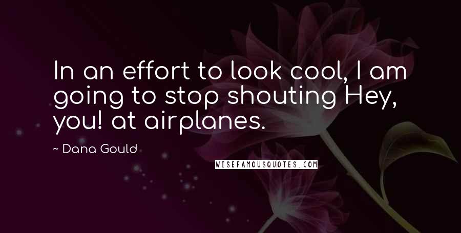 Dana Gould Quotes: In an effort to look cool, I am going to stop shouting Hey, you! at airplanes.