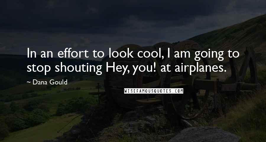 Dana Gould Quotes: In an effort to look cool, I am going to stop shouting Hey, you! at airplanes.