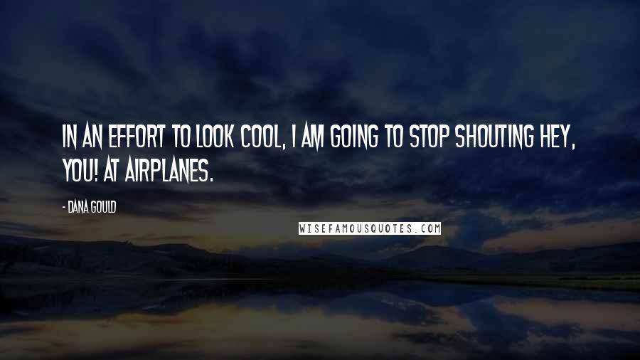 Dana Gould Quotes: In an effort to look cool, I am going to stop shouting Hey, you! at airplanes.
