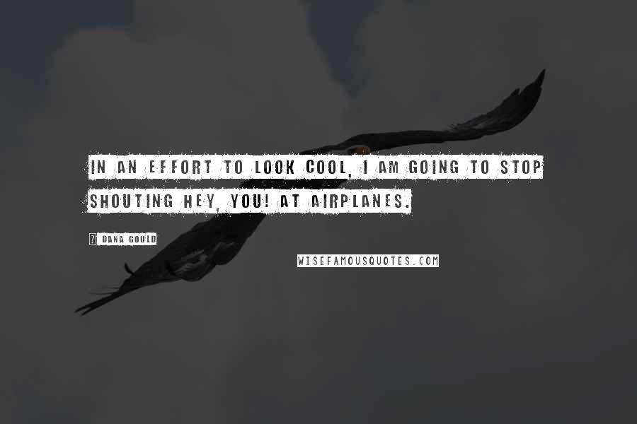 Dana Gould Quotes: In an effort to look cool, I am going to stop shouting Hey, you! at airplanes.